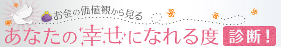 お金の価値観から見るあなたの幸せになれる度診断！