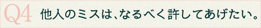Q4他人のミスは、なるべく許してあげたい。