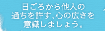 日ごろから他人の過ちを許す、心の広さを意識しましょう。