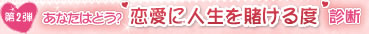 第2弾 あなたはどう？ 恋愛に人生を賭ける度診断