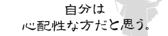 自分は心配性な方だと思う。