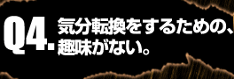 Q4:気分転換をするための、趣味がない。