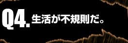 Q4:生活が不規則だ。