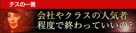 テスの一言：会社やクラスの人気者程度で終わっていいの？