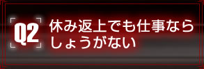 Q2.休み返上でも仕事ならしょうがない