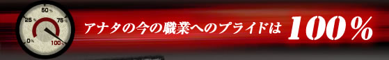 アナタの今の職業へのプライドは100％