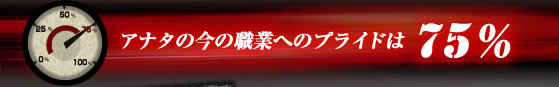 アナタの今の職業へのプライドは75％