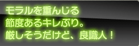 モラルを重んじる節度あるキレぶり。厳しそうだけど、良識人！