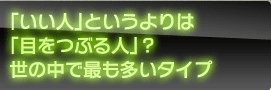 「いい人」というよりは「目をつぶる人」？　世の中で最も多いタイプ