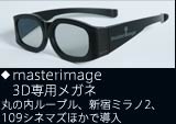 masterimage3D専用メガネ 丸の内ルーブル、新宿ミラノ2、109シネマズほかで導入