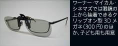 キャプション：ワーナー・マイカル・シネマズでは眼鏡の上から装着できるクリップオン型3Dメガネ（300円）のほか、子ども用も用意