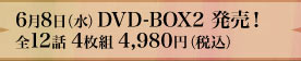 6月8日（水）DVD‐BOX2 発売！全12話 4枚組 4,980円（税込）
