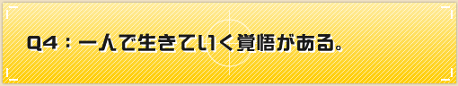 Q4：一人で生きていく覚悟がある。