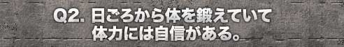 日ごろから体を鍛えていて体力には自信がある。