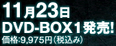 11月23日　DVD-BOX1発売！価格：9,975円（税込み）