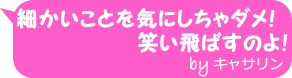 細かいことを気にしちゃダメ！　笑い飛ばすのよ！