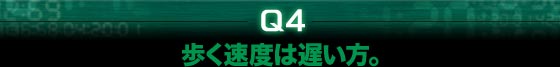 Q4.歩く速度は遅い方。