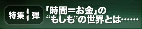 特集第１弾「時間＝お金」の もしも の世界とは……