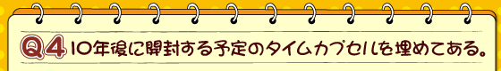 10年後に開封する予定のタイムカプセルを埋めてある。