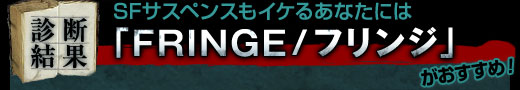 SFサスペンスもイケるあなたには「FRINGE/フリンジ」がおすすめ！