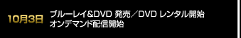 10月3日 ブルーレイ＆DVD 発売／DVD レンタル開始／オンデマンド配信開始