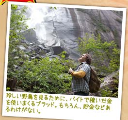 珍しい野鳥を見るために、バイトで稼いだ金を使いまくるブラッド。もちろん、貯金などあるわけがない。