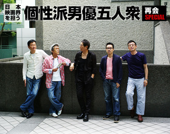 日本映画界を担う個性派男優五人衆・再会SPECIAL