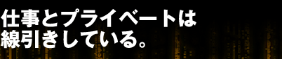 仕事とプライベートは線引きしている。