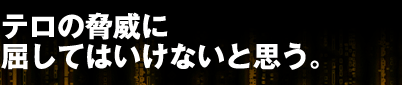 テロの脅威に屈してはいけないと思う。