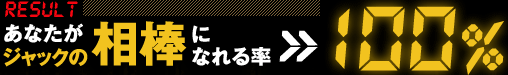 【RESULT】あなたがジャックの相棒になれる率>> 100%
