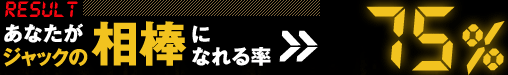 【RESULT】あなたがジャックの相棒になれる率>>　75％