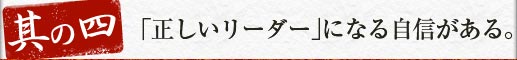 【其の四】「正しいリーダー」になる自信がある