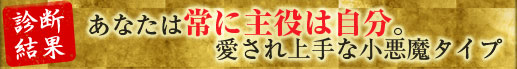 【診断結果】あなたは常に主役は自分。愛され上手な小悪魔タイプ