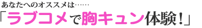 あなたへのオススメは「ラブコメで胸キュン体験！」