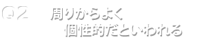 Q2.周りからよく個性的だといわれる