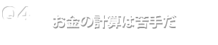 Q4.お金の計算は苦手だ