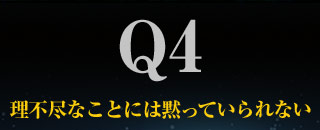 Q4理不尽なことには黙っていられない