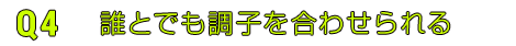 Q4誰とでも調子を合わせられる