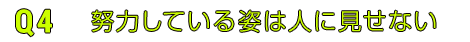 Q4努力している姿は人に見せない