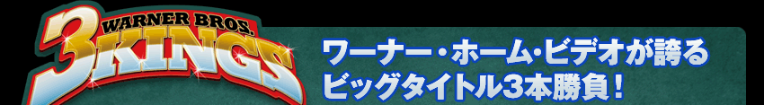 WARBER BROS. 3KINGS ワーナー・ホーム・ビデオが誇るビッグタイトル3本勝負