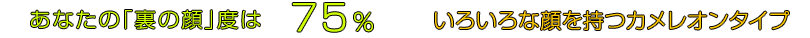 あなたの「裏の顔」度は75％ ｜いろいろな顔を持つカメレオンタイプ