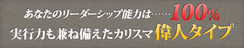 あなたのリーダーシップ能力は……100%　実行力も兼ね備えたカリスマ偉人タイプ