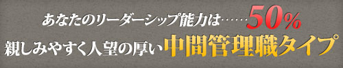 あなたのリーダーシップ能力は……50%　親しみやすく人望の厚い中間管理職タイプ