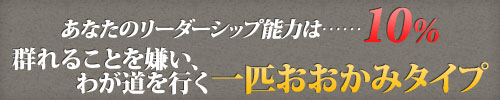 あなたのリーダーシップ能力は……10%　群れることを嫌い、わが道を行く一匹おおかみタイプ