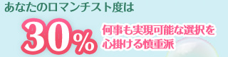 あなたのロマンチスト度は……30％　何事も実現可能な選択を心掛ける慎重派