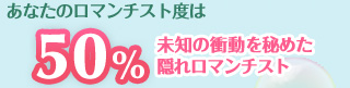 あなたのロマンチスト度は……50％　未知の衝動を秘めた隠れロマンチスト