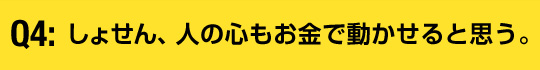 しょせん、人の心もお金で動かせると思う。