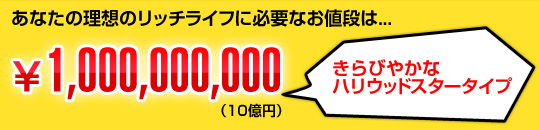 あなたの理想のリッチライフに必要なお値段は...￥1,000,000,000（10億円）