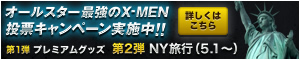 オールスター最強のX-MEN投票キャンペーン実施中！！　第1弾プレミアムグッズ　第2弾NY旅行（5.1〜）詳しくはこちら