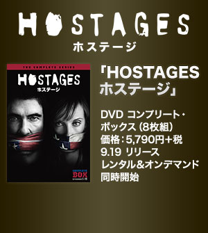「HOSTAGES ホステージ」 DVD コンプリート・ボックス（8枚組）価格：5,790円＋税 9.19 リリース　レンタル＆オンデマンド同時開始